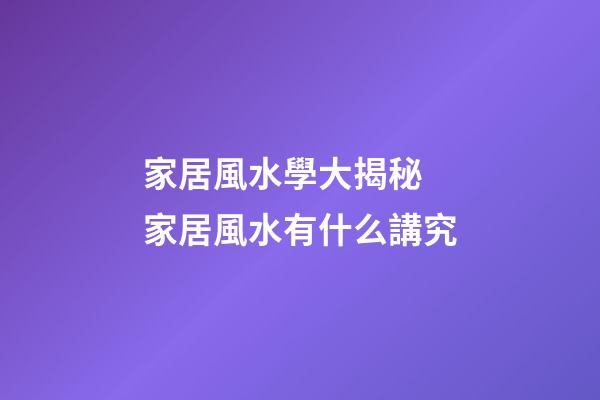 家居風水學大揭秘 家居風水有什么講究